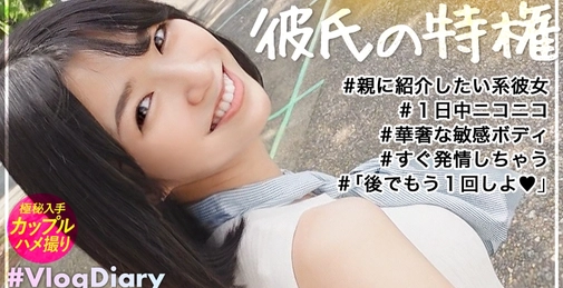 LOG-015 【堂々と親に紹介できる彼女】清楚でキュートなのに実はクソエロい夢みたいな彼女登場！！何言ってもニコニコ楽しそうにしてくれる好感度MAX美少女が2人きりの時はグイグイSEX誘ってきて、華奢な色白ボディをくねらせながらま●こギュウギュウ締めてくる！！俺たちが夢見たどエロ清楚彼女がここに！！！【VlogDiary #015】  []