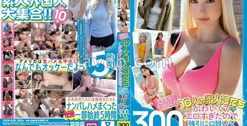 HIKB-002 在洛杉矶搭讪的10位素人女孩太可爱性感，强行追求并擅自AV出道300分钟珍藏版vol.07 [05:00:44]